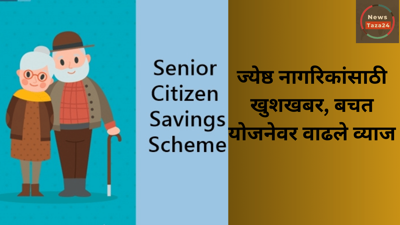Senior Citizen Savings Scheme: ज्येष्ठ नागरिकांसाठी खुशखबर, बचत योजनेवर वाढले व्याज, जाणून घ्या आता किती मिळणार